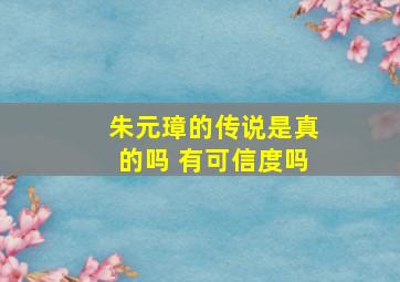 朱元璋的传说是真的吗 有可信度吗